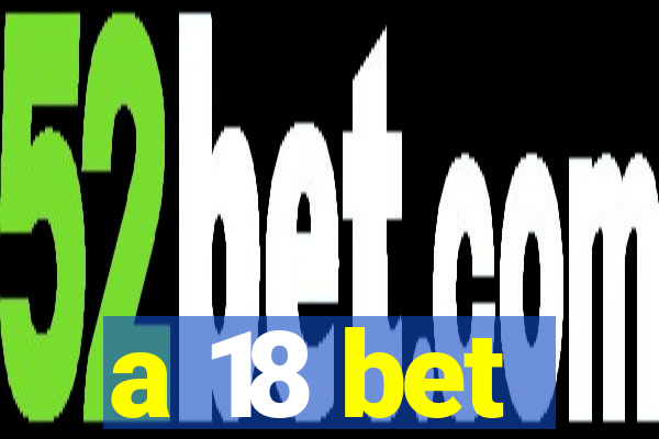 a 18 bet